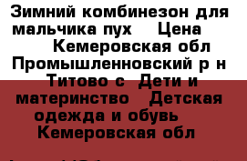 Зимний комбинезон для мальчика(пух) › Цена ­ 1 500 - Кемеровская обл., Промышленновский р-н, Титово с. Дети и материнство » Детская одежда и обувь   . Кемеровская обл.